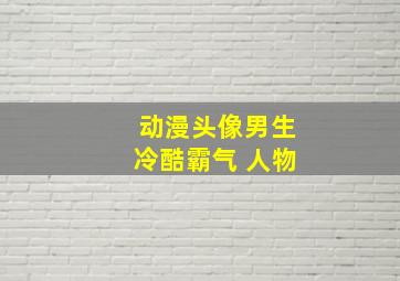 动漫头像男生冷酷霸气 人物